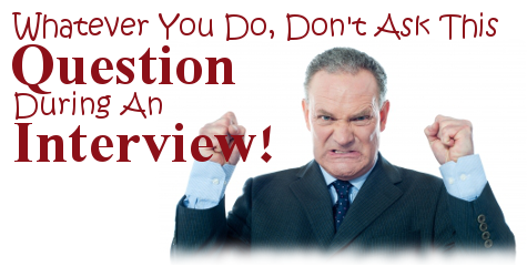 Whatever You Do, Don't Ask This Question During An Interview!