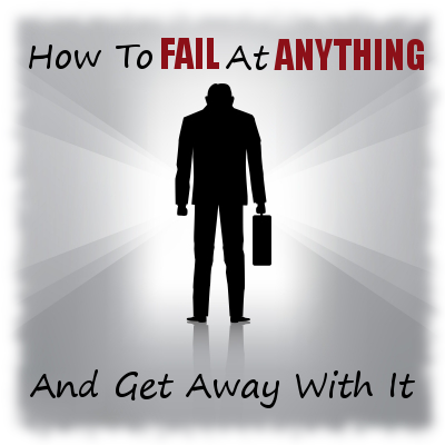 How To Fail At Anything And Get Away With It