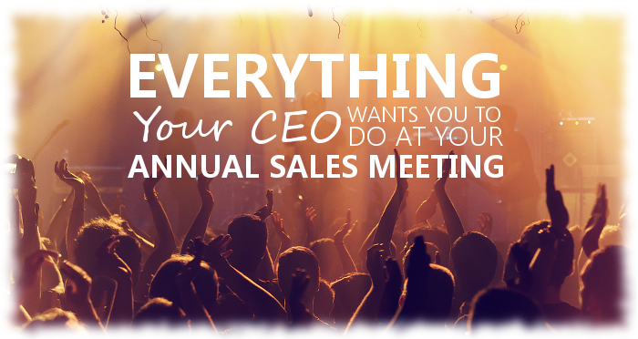 Everythings Your CEO Wants You To Do At Your Annual Sales Meeting