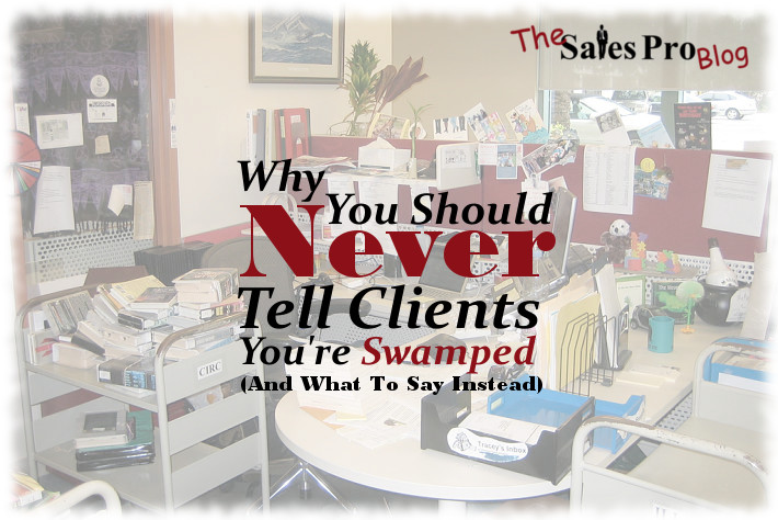 Why You Should Never Tell Clients You’re Swamped (And What To Say Instead)