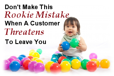 Don't Make This Rookie Mistake When A Customer Threatens To Leave You