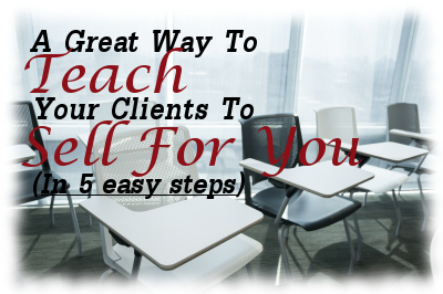 A Great Way To Teach Your Clients To Sell For You